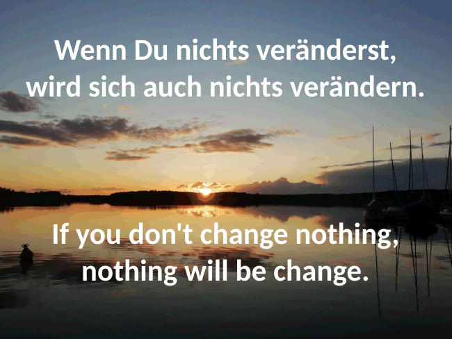 Wenn Du nichts veränderst, wird sich auch nichts verändern